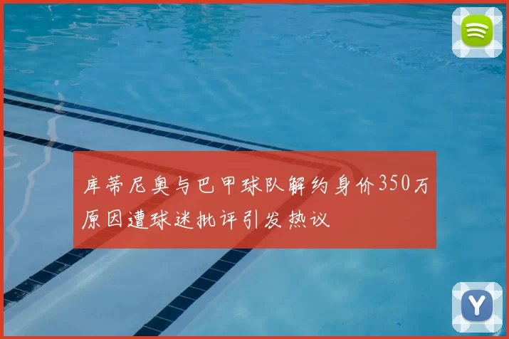 库蒂尼奥与巴甲球队解约身价350万原因遭球迷批评引发热议
