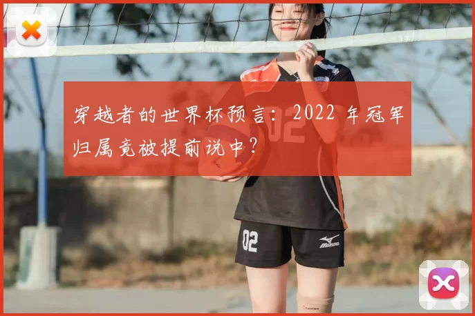 穿越者的世界杯预言：2022 年冠军归属竟被提前说中？