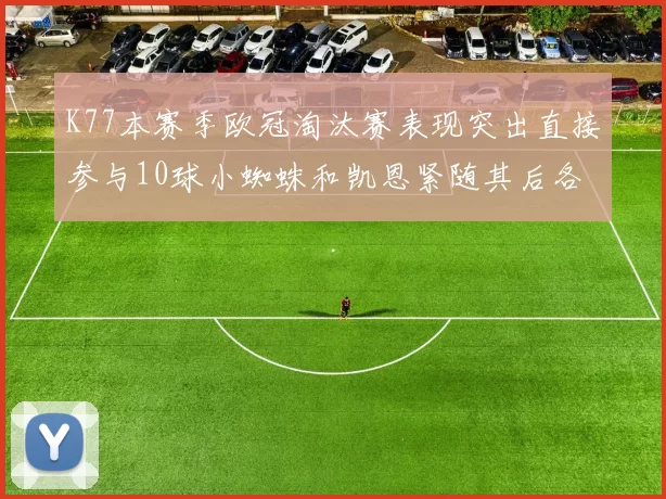 K77本赛季欧冠淘汰赛表现突出直接参与10球小蜘蛛和凯恩紧随其后各进8球