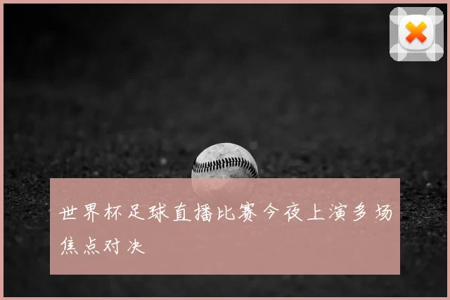 世界杯足球直播比赛今夜上演多场焦点对决