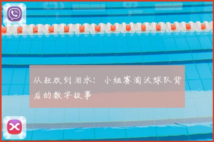 从狂欢到泪水：小组赛淘汰球队背后的数字故事