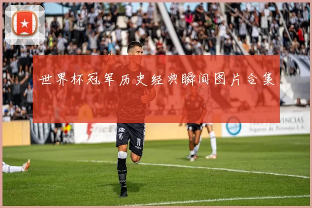 世界杯冠军历史经典瞬间图片合集