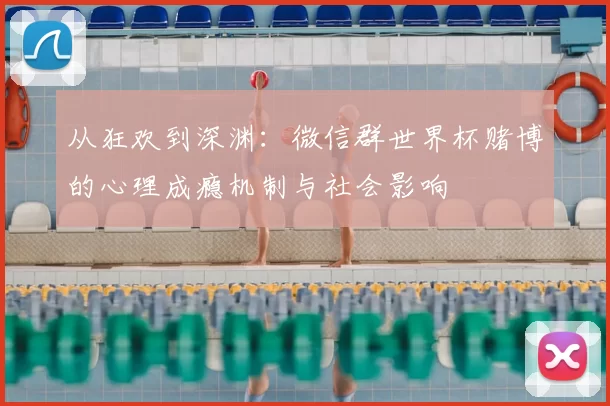 从狂欢到深渊：微信群世界杯赌博的心理成瘾机制与社会影响