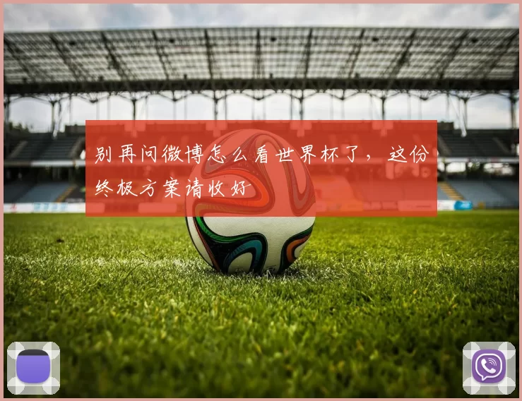 别再问微博怎么看世界杯了,这份终极方案请收好