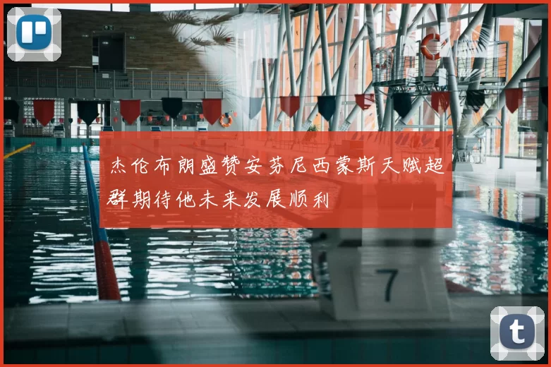 杰伦布朗盛赞安芬尼西蒙斯天赋超群期待他未来发展顺利