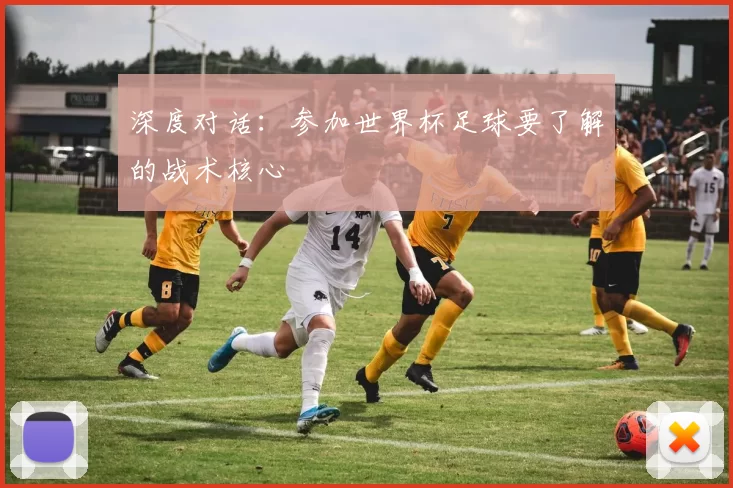 深度对话:参加世界杯足球要了解的战术核心