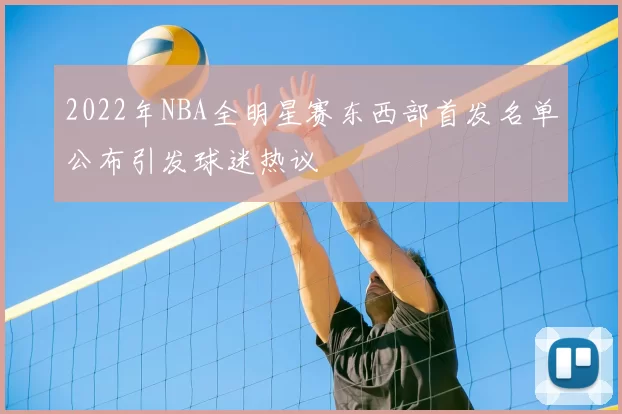2022年NBA全明星赛东西部首发名单公布引发球迷热议