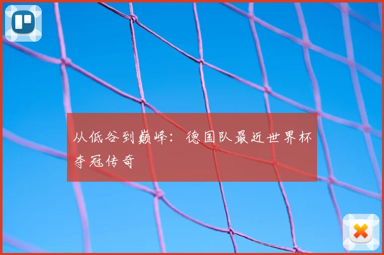 从低谷到巅峰:德国队最近世界杯夺冠传奇