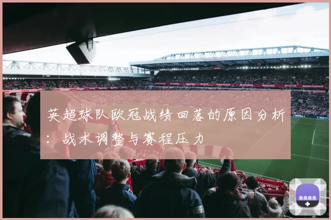 英超球队欧冠战绩回落的原因分析：战术调整与赛程压力