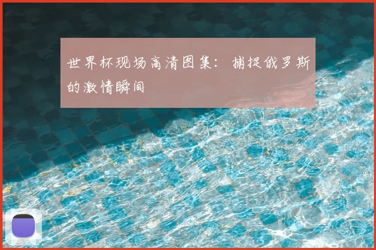 世界杯现场高清图集:捕捉俄罗斯的激情瞬间