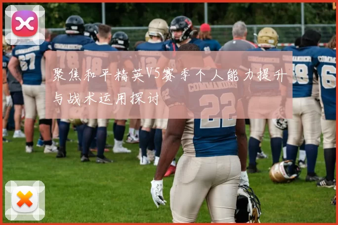聚焦和平精英V5赛季个人能力提升与战术运用探讨