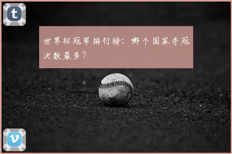 世界杯冠军排行榜:哪个国家夺冠次数最多?