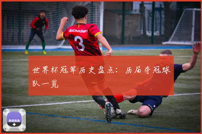 世界杯冠军历史盘点：历届夺冠球队一览