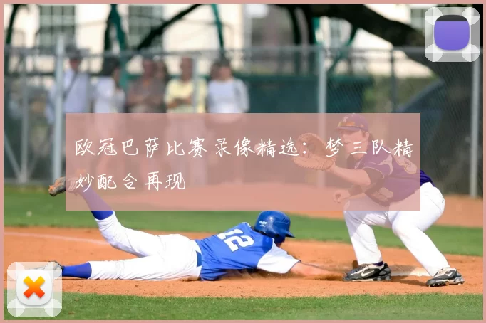 欧冠巴萨比赛录像精选：梦三队精妙配合再现