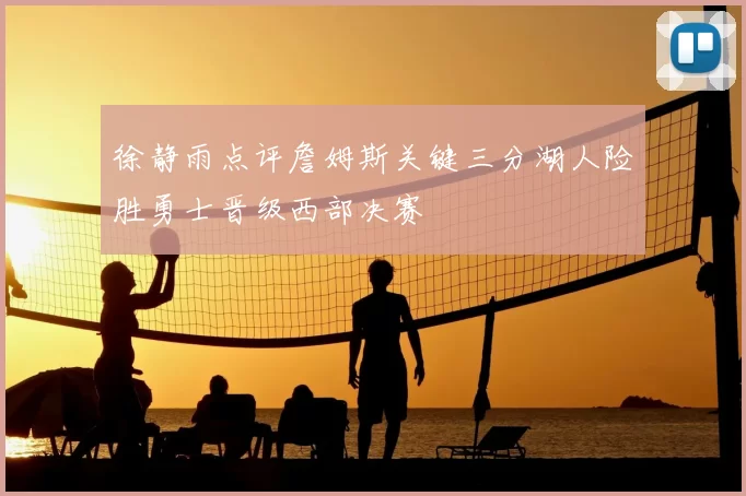 徐静雨点评詹姆斯关键三分湖人险胜勇士晋级西部决赛