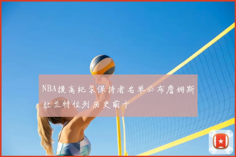 NBA摸高纪录保持者名单公布詹姆斯杜兰特位列历史前十