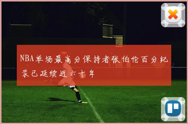 NBA单场最高分保持者张伯伦百分纪录已延续近六十年