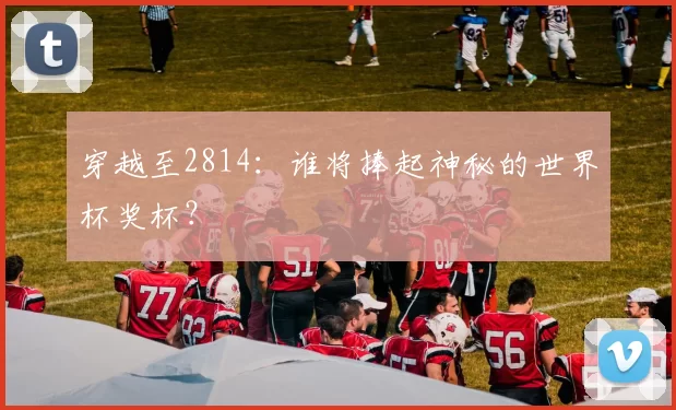 穿越至2814:谁将捧起神秘的世界杯奖杯?