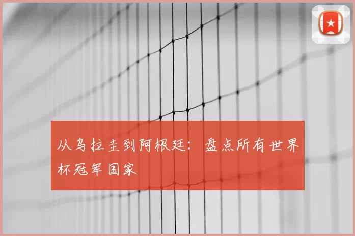 从乌拉圭到阿根廷：盘点所有世界杯冠军国家