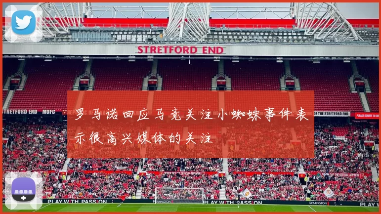 罗马诺回应马竞关注小蜘蛛事件表示很高兴媒体的关注