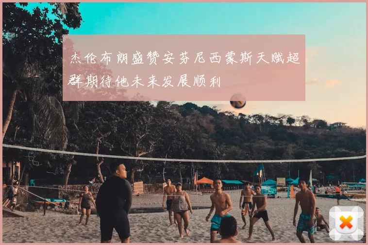 杰伦布朗盛赞安芬尼西蒙斯天赋超群期待他未来发展顺利