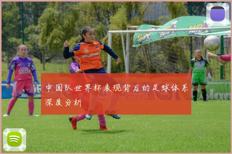 中国队世界杯表现背后的足球体系深度分析