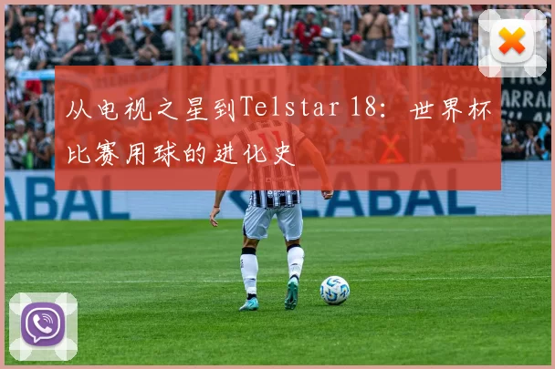 从电视之星到Telstar 18:世界杯比赛用球的进化史