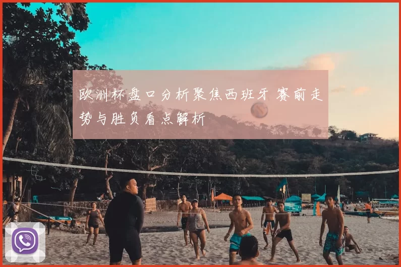欧洲杯盘口分析聚焦西班牙 赛前走势与胜负看点解析
