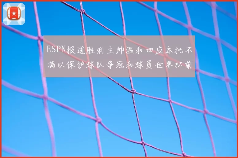 ESPN报道胜利主帅温和回应本托不满以保护球队争冠和球员世界杯前景