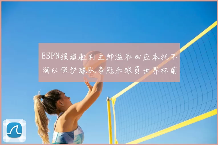 ESPN报道胜利主帅温和回应本托不满以保护球队争冠和球员世界杯前景