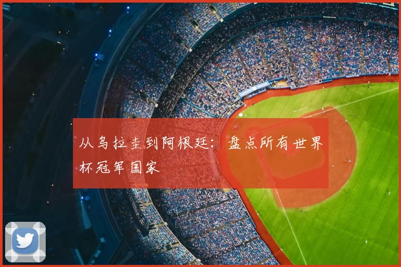 从乌拉圭到阿根廷：盘点所有世界杯冠军国家