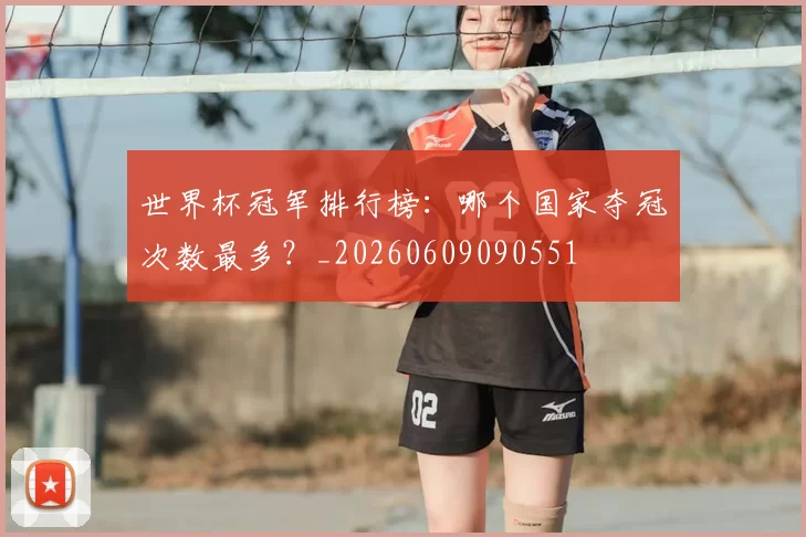 世界杯冠军排行榜：哪个国家夺冠次数最多？_20260609090551
