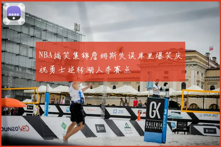 NBA搞笑集锦詹姆斯失误库里爆笑庆祝勇士逆转湖人夺赛点