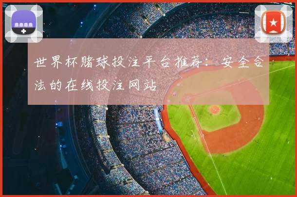 世界杯赌球投注平台推荐：安全合法的在线投注网站
