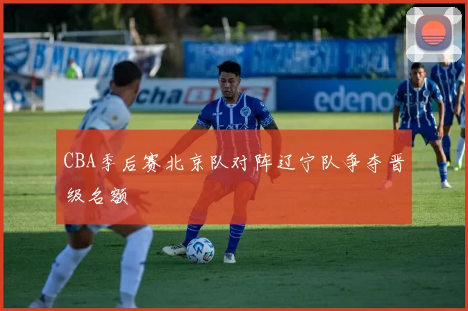 CBA季后赛北京队对阵辽宁队争夺晋级名额