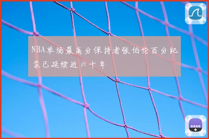 NBA单场最高分保持者张伯伦百分纪录已延续近六十年