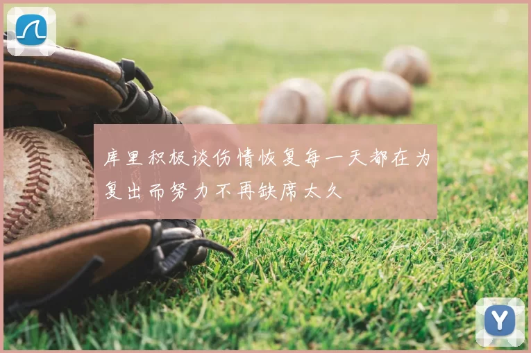 库里积极谈伤情恢复每一天都在为复出而努力不再缺席太久