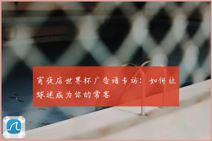 宵夜店世界杯广告语专访：如何让球迷成为你的常客