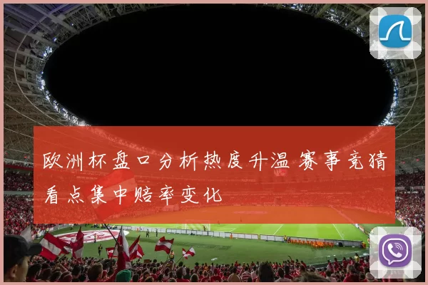 欧洲杯盘口分析热度升温 赛事竞猜看点集中赔率变化