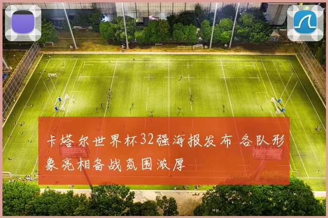 卡塔尔世界杯32强海报发布 各队形象亮相备战氛围浓厚