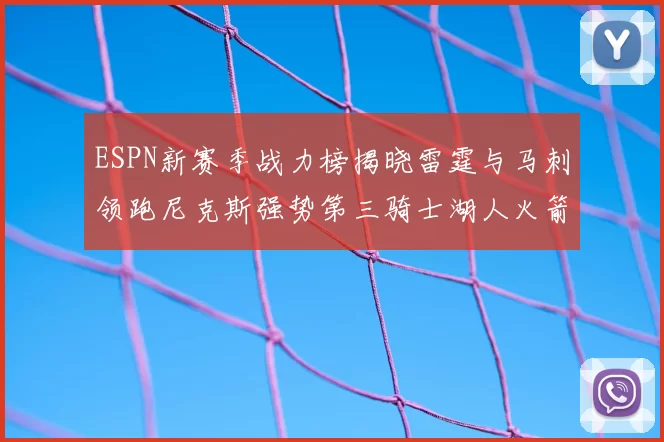 ESPN新赛季战力榜揭晓雷霆与马刺领跑尼克斯强势第三骑士湖人火箭表现不俗