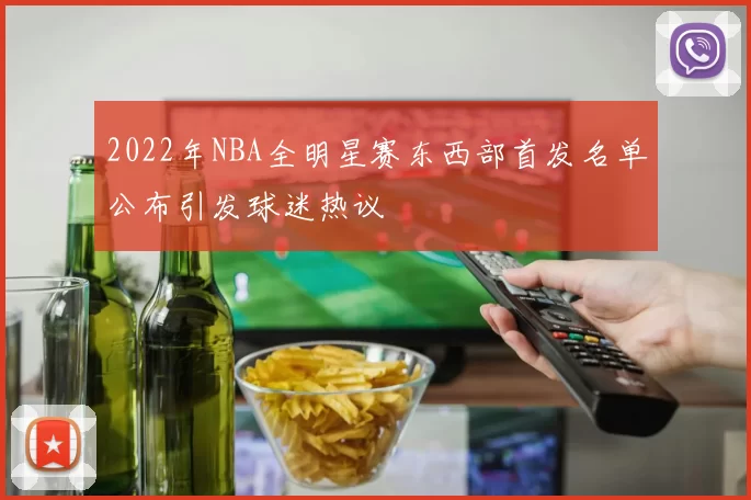 2022年NBA全明星赛东西部首发名单公布引发球迷热议