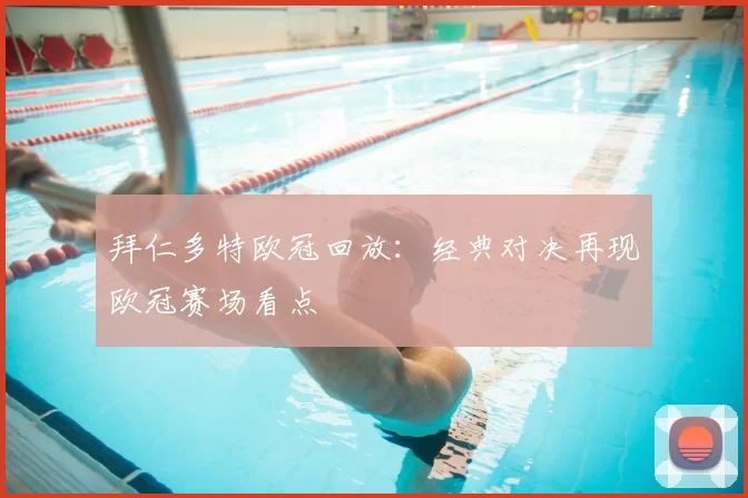 拜仁多特欧冠回放:经典对决再现欧冠赛场看点