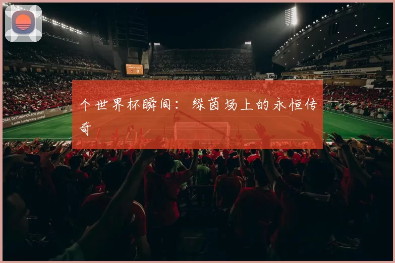 个世界杯瞬间：绿茵场上的永恒传奇