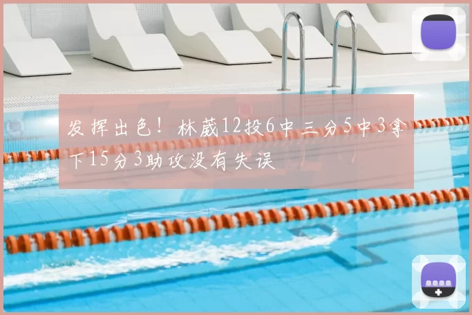 发挥出色！林葳12投6中三分5中3拿下15分3助攻没有失误