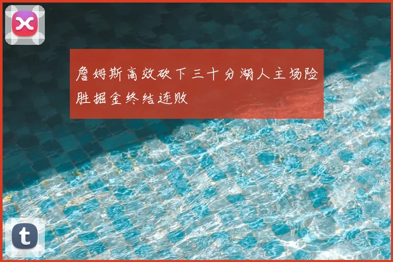 詹姆斯高效砍下三十分湖人主场险胜掘金终结连败
