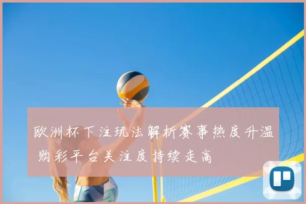 欧洲杯下注玩法解析赛事热度升温 购彩平台关注度持续走高