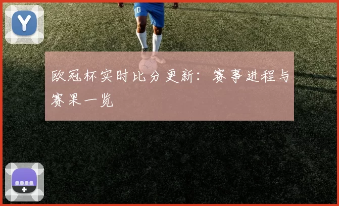 欧冠杯实时比分更新:赛事进程与赛果一览