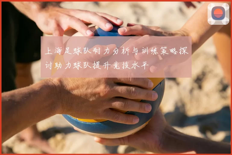 上海足球队耐力分析与训练策略探讨助力球队提升竞技水平