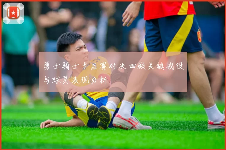 勇士骑士季后赛对决回顾关键战役与球员表现分析